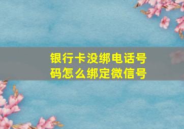 银行卡没绑电话号码怎么绑定微信号