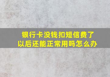 银行卡没钱扣短信费了以后还能正常用吗怎么办