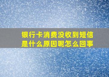 银行卡消费没收到短信是什么原因呢怎么回事