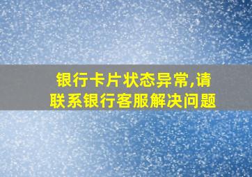 银行卡片状态异常,请联系银行客服解决问题