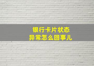 银行卡片状态异常怎么回事儿