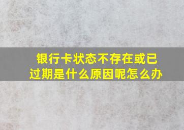 银行卡状态不存在或已过期是什么原因呢怎么办