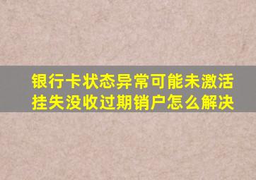 银行卡状态异常可能未激活挂失没收过期销户怎么解决