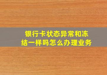 银行卡状态异常和冻结一样吗怎么办理业务