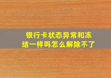 银行卡状态异常和冻结一样吗怎么解除不了