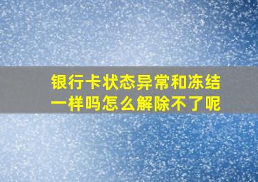 银行卡状态异常和冻结一样吗怎么解除不了呢