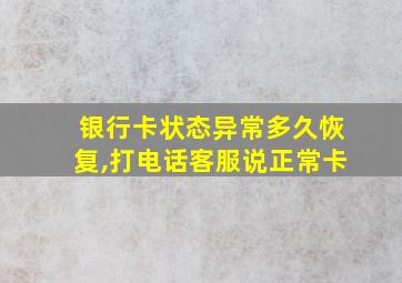 银行卡状态异常多久恢复,打电话客服说正常卡