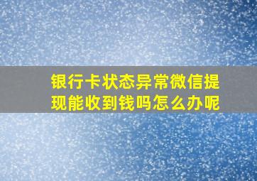 银行卡状态异常微信提现能收到钱吗怎么办呢