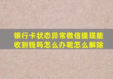 银行卡状态异常微信提现能收到钱吗怎么办呢怎么解除