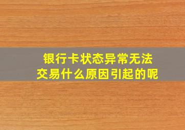 银行卡状态异常无法交易什么原因引起的呢