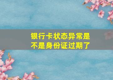 银行卡状态异常是不是身份证过期了