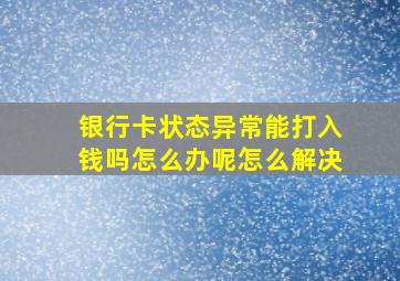 银行卡状态异常能打入钱吗怎么办呢怎么解决