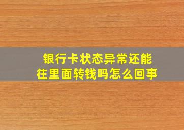 银行卡状态异常还能往里面转钱吗怎么回事