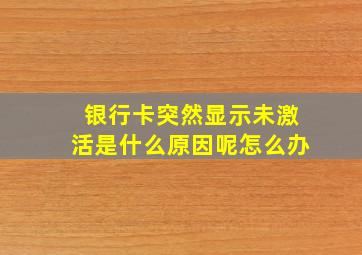 银行卡突然显示未激活是什么原因呢怎么办