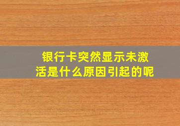 银行卡突然显示未激活是什么原因引起的呢