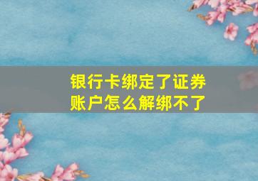 银行卡绑定了证券账户怎么解绑不了