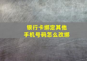 银行卡绑定其他手机号码怎么改绑