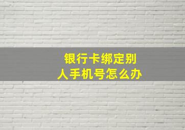 银行卡绑定别人手机号怎么办