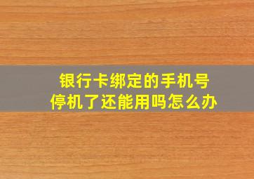 银行卡绑定的手机号停机了还能用吗怎么办