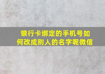 银行卡绑定的手机号如何改成别人的名字呢微信