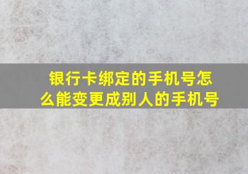 银行卡绑定的手机号怎么能变更成别人的手机号