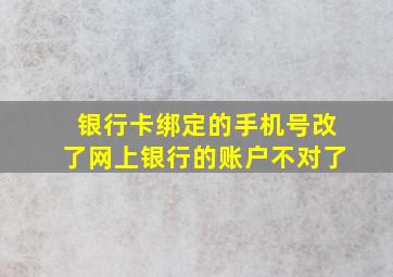 银行卡绑定的手机号改了网上银行的账户不对了