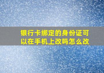 银行卡绑定的身份证可以在手机上改吗怎么改