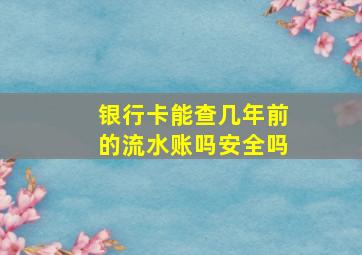 银行卡能查几年前的流水账吗安全吗