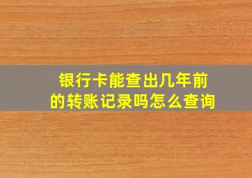 银行卡能查出几年前的转账记录吗怎么查询