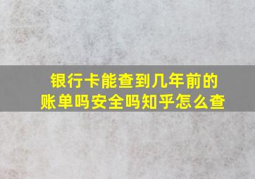 银行卡能查到几年前的账单吗安全吗知乎怎么查