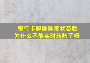 银行卡解除异常状态后为什么不能实时转账了呀