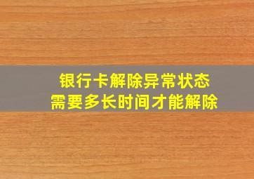 银行卡解除异常状态需要多长时间才能解除