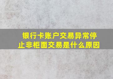 银行卡账户交易异常停止非柜面交易是什么原因