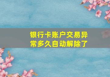 银行卡账户交易异常多久自动解除了