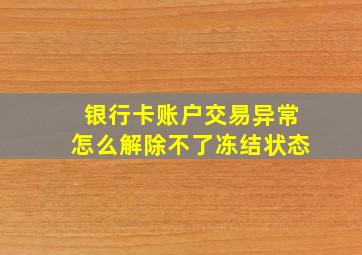 银行卡账户交易异常怎么解除不了冻结状态