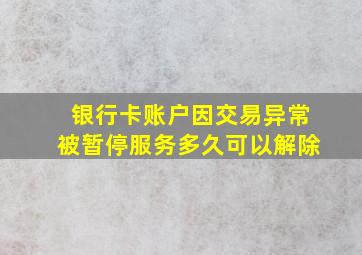 银行卡账户因交易异常被暂停服务多久可以解除