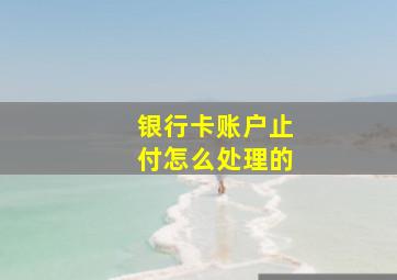 银行卡账户止付怎么处理的