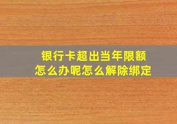 银行卡超出当年限额怎么办呢怎么解除绑定