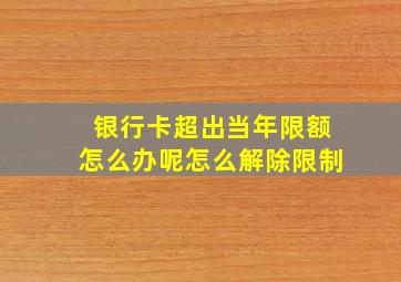 银行卡超出当年限额怎么办呢怎么解除限制