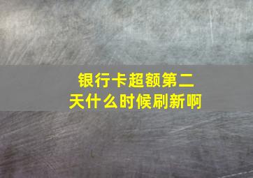 银行卡超额第二天什么时候刷新啊