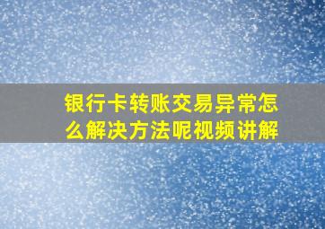 银行卡转账交易异常怎么解决方法呢视频讲解