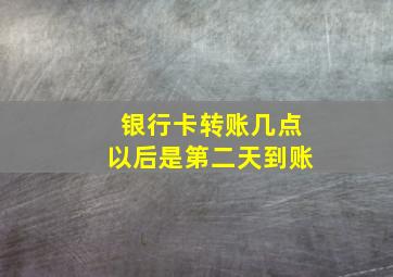 银行卡转账几点以后是第二天到账