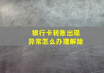 银行卡转账出现异常怎么办理解除