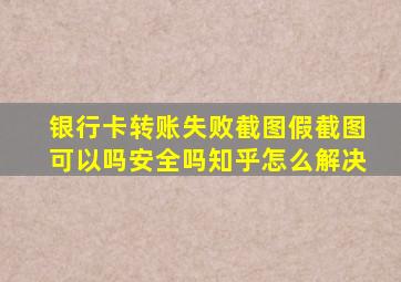 银行卡转账失败截图假截图可以吗安全吗知乎怎么解决