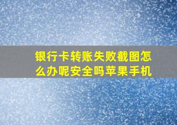 银行卡转账失败截图怎么办呢安全吗苹果手机