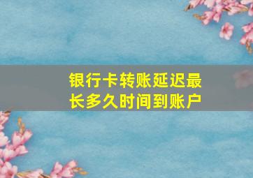 银行卡转账延迟最长多久时间到账户