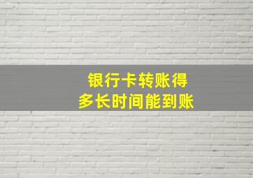 银行卡转账得多长时间能到账