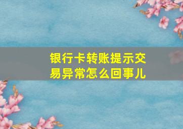 银行卡转账提示交易异常怎么回事儿