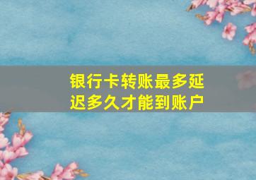 银行卡转账最多延迟多久才能到账户