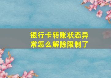 银行卡转账状态异常怎么解除限制了